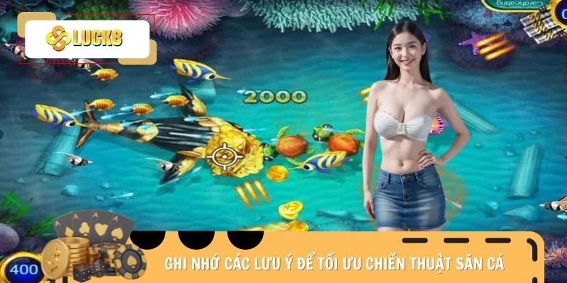 Ghi nhớ các lưu ý để tối ưu chiến thuật săn cá