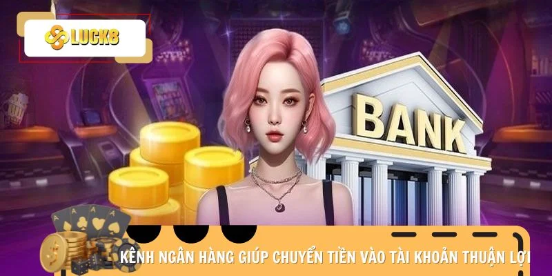 Kênh ngân hàng giúp chuyển tiền vào tài khoản thuận lợi
