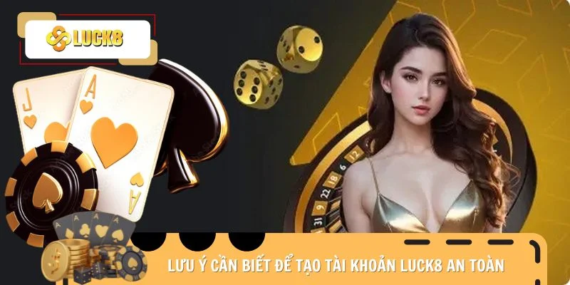 Lưu ý cần biết để tạo tài khoản Luck8 an toàn